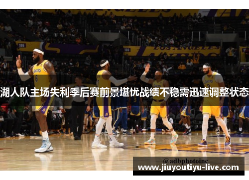 湖人队主场失利季后赛前景堪忧战绩不稳需迅速调整状态