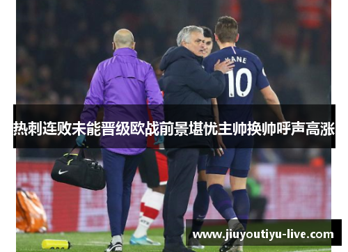 热刺连败未能晋级欧战前景堪忧主帅换帅呼声高涨