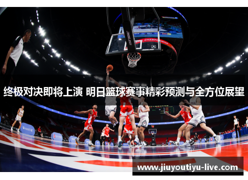 终极对决即将上演 明日篮球赛事精彩预测与全方位展望