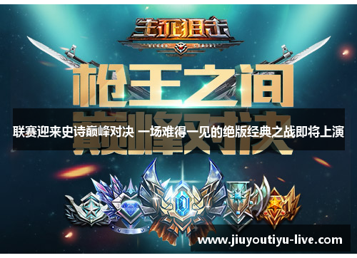 联赛迎来史诗巅峰对决 一场难得一见的绝版经典之战即将上演