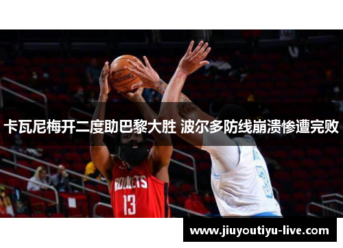 卡瓦尼梅开二度助巴黎大胜 波尔多防线崩溃惨遭完败