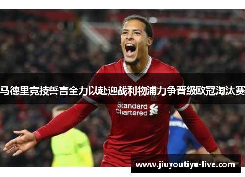 马德里竞技誓言全力以赴迎战利物浦力争晋级欧冠淘汰赛