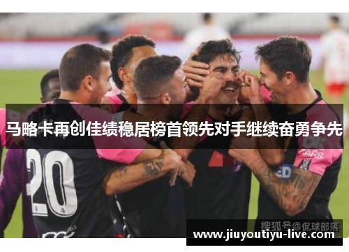 马略卡再创佳绩稳居榜首领先对手继续奋勇争先