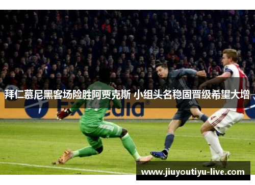 拜仁慕尼黑客场险胜阿贾克斯 小组头名稳固晋级希望大增