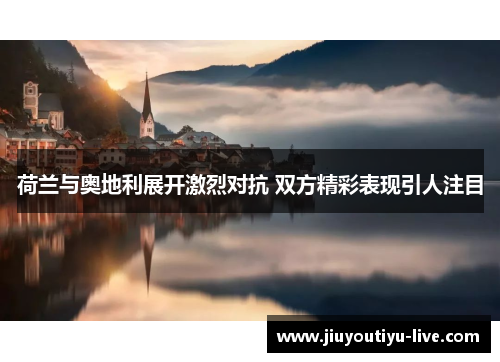 荷兰与奥地利展开激烈对抗 双方精彩表现引人注目