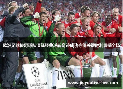 欧洲足球传奇球队演绎经典逆转奇迹成功夺得关键胜利震撼全场