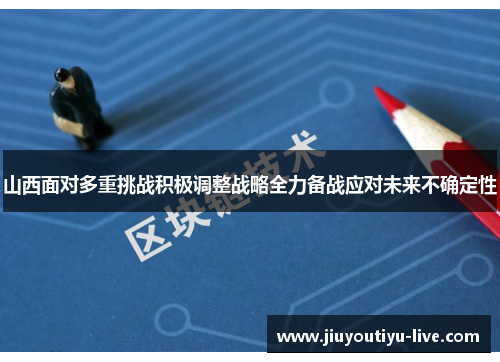 山西面对多重挑战积极调整战略全力备战应对未来不确定性