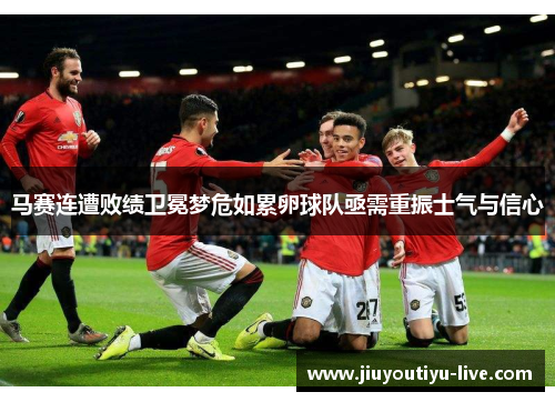 马赛连遭败绩卫冕梦危如累卵球队亟需重振士气与信心