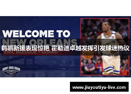 鹈鹕新援表现惊艳 霍勒迪卓越发挥引发球迷热议