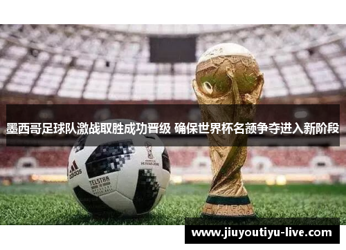 墨西哥足球队激战取胜成功晋级 确保世界杯名额争夺进入新阶段