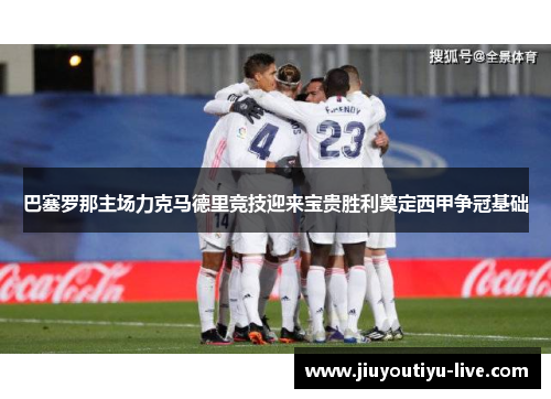 巴塞罗那主场力克马德里竞技迎来宝贵胜利奠定西甲争冠基础