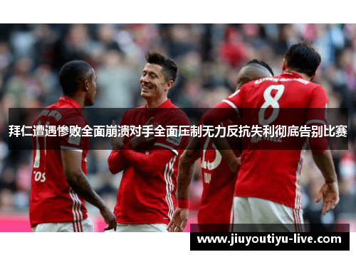 拜仁遭遇惨败全面崩溃对手全面压制无力反抗失利彻底告别比赛