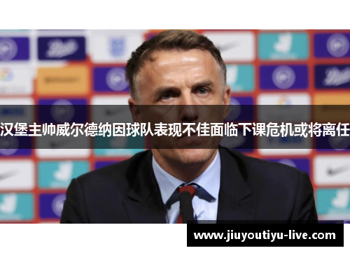 汉堡主帅威尔德纳因球队表现不佳面临下课危机或将离任