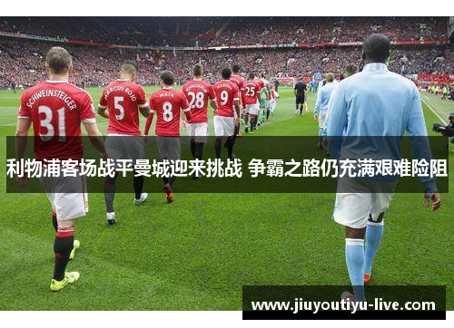 利物浦客场战平曼城迎来挑战 争霸之路仍充满艰难险阻