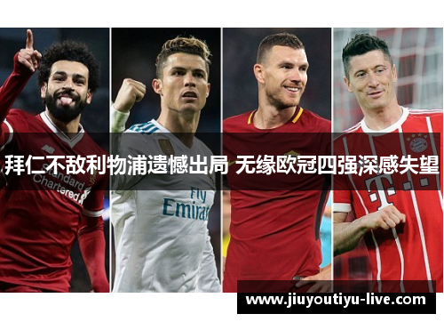 拜仁不敌利物浦遗憾出局 无缘欧冠四强深感失望